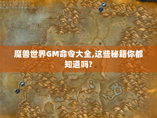 魔兽世界GM命令大全,这些秘籍你都知道吗? 魔兽世界GM命令大全,这些秘籍你都知道吗?