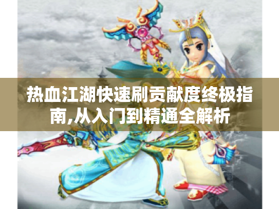 热血江湖快速刷贡献度终极指南,从入门到精通全解析 热血江湖快速刷贡献度终极指南,从入门到精通全解析