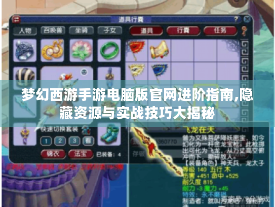 梦幻西游手游电脑版官网进阶指南,隐藏资源与实战技巧大揭秘 梦幻西游手游电脑版官网进阶指南,隐藏资源与实战技巧大揭秘