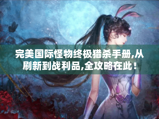 完美国际怪物终极猎杀手册,从刷新到战利品,全攻略在此! 完美国际怪物终极猎杀手册,从刷新到战利品,全攻略在此!