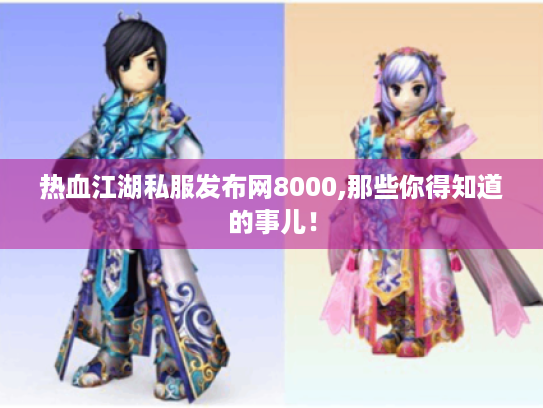 热血江湖私服发布网8000,那些你得知道的事儿! 热血江湖私服发布网8000,那些你得知道的事儿!