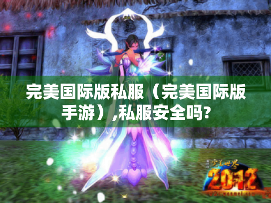 完美国际版私服(完美国际版手游),私服安全吗? 完美国际版私服(完美国际版手游),私服安全吗?