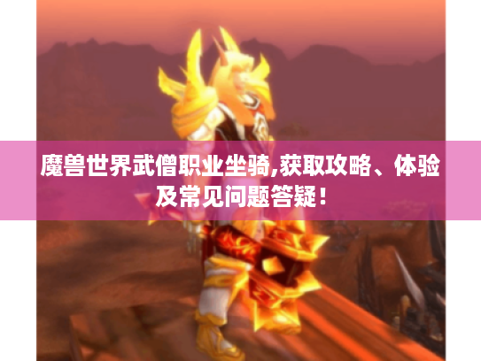 魔兽世界武僧职业坐骑,获取攻略、体验及常见问题答疑! 魔兽世界武僧职业坐骑,获取攻略、体验及常见问题答疑!