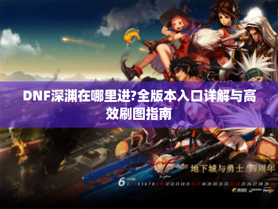 DNF深渊在哪里进?全版本入口详解与高效刷图指南 DNF深渊在哪里进?全版本入口详解与高效刷图指南