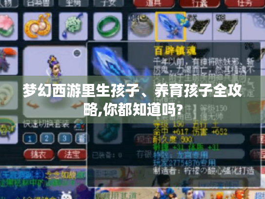 梦幻西游里生孩子、养育孩子全攻略,你都知道吗? 梦幻西游里生孩子、养育孩子全攻略,你都知道吗?