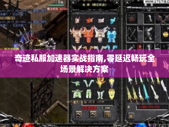 奇迹私服加速器实战指南,零延迟畅玩全场景解决方案 奇迹私服加速器实战指南,零延迟畅玩全场景解决方案