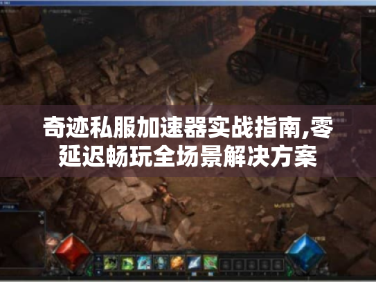 奇迹私服加速器实战指南,零延迟畅玩全场景解决方案 奇迹私服加速器实战指南,零延迟畅玩全场景解决方案