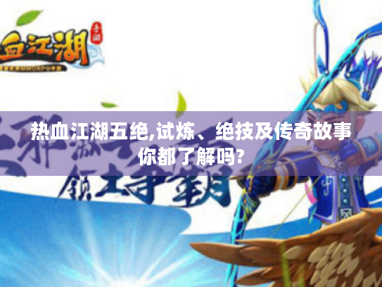 热血江湖五绝,试炼、绝技及传奇故事你都了解吗? 热血江湖五绝,试炼、绝技及传奇故事你都了解吗?