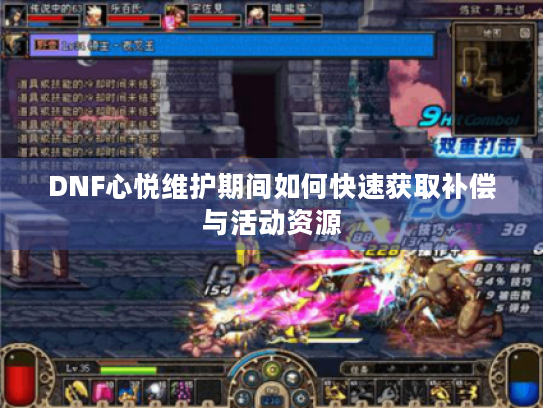 DNF心悦维护期间如何快速获取补偿与活动资源 DNF心悦维护期间如何快速获取补偿与活动资源