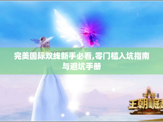 完美国际双线新手必看,零门槛入坑指南与避坑手册