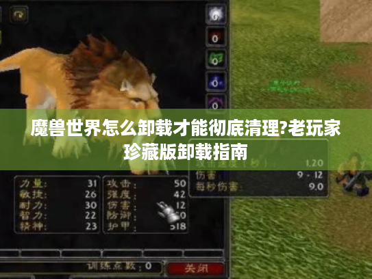 魔兽世界怎么卸载才能彻底清理?老玩家珍藏版卸载指南 魔兽世界怎么卸载才能彻底清理?老玩家珍藏版卸载指南