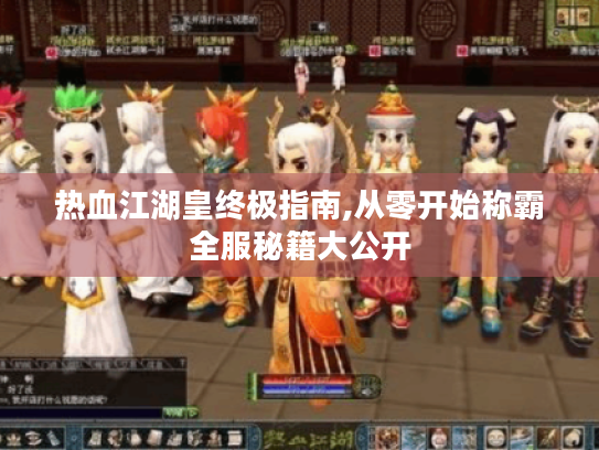 热血江湖皇终极指南,从零开始称霸全服秘籍大公开 热血江湖皇终极指南,从零开始称霸全服秘籍大公开