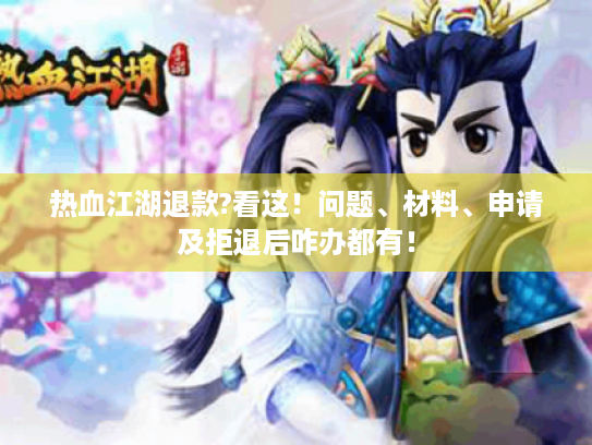 热血江湖退款?看这!问题、材料、申请及拒退后咋办都有! 热血江湖退款?看这!问题、材料、申请及拒退后咋办都有!