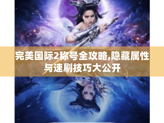 完美国际2称号全攻略,隐藏属性与速刷技巧大公开 完美国际2称号全攻略,隐藏属性与速刷技巧大公开