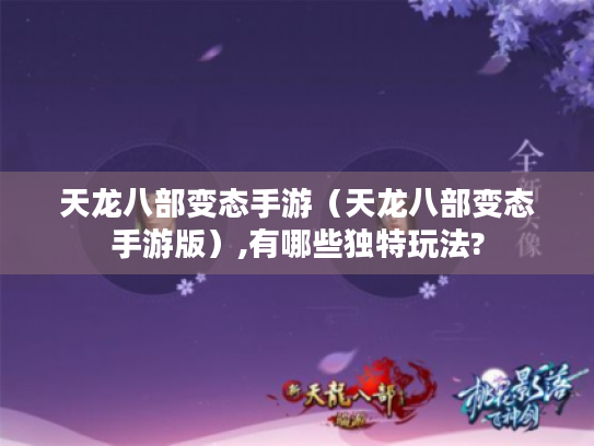 天龙八部变态手游(天龙八部变态手游版),有哪些独特玩法? 天龙八部变态手游(天龙八部变态手游版),有哪些独特玩法?