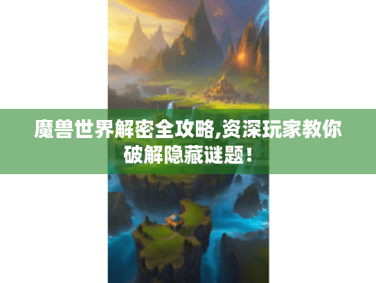 魔兽世界解密全攻略,资深玩家教你破解隐藏谜题! 魔兽世界解密全攻略,资深玩家教你破解隐藏谜题!
