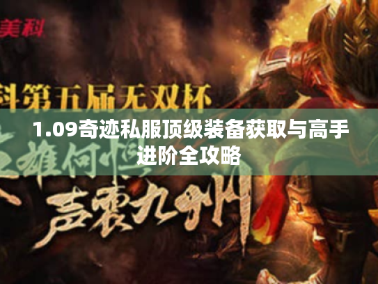 1.09奇迹私服顶级装备获取与高手进阶全攻略 1.09奇迹私服顶级装备获取与高手进阶全攻略