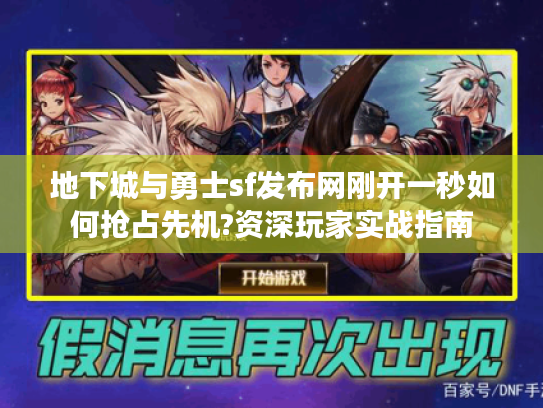 地下城与勇士sf发布网刚开一秒如何抢占先机?资深玩家实战指南 地下城与勇士sf发布网刚开一秒如何抢占先机?资深玩家实战指南