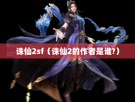 诛仙2sf(诛仙2的作者是谁?) 诛仙2sf(诛仙2的作者是谁?)