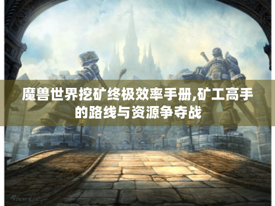 魔兽世界挖矿终极效率手册,矿工高手的路线与资源争夺战