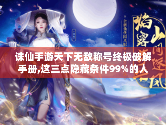 诛仙手游天下无敌称号终极破解手册,这三点隐藏条件99%的人都不知道 诛仙手游天下无敌称号终极破解手册,这三点隐藏条件99%的人都不知道