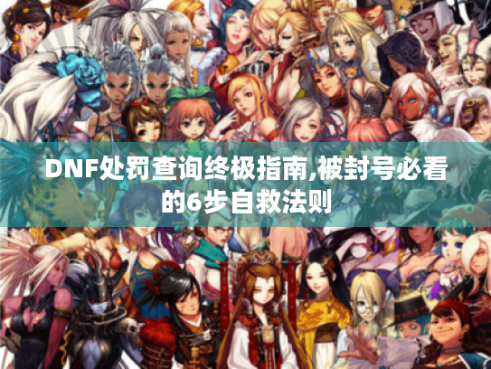 DNF处罚查询终极指南,被封号必看的6步自救法则