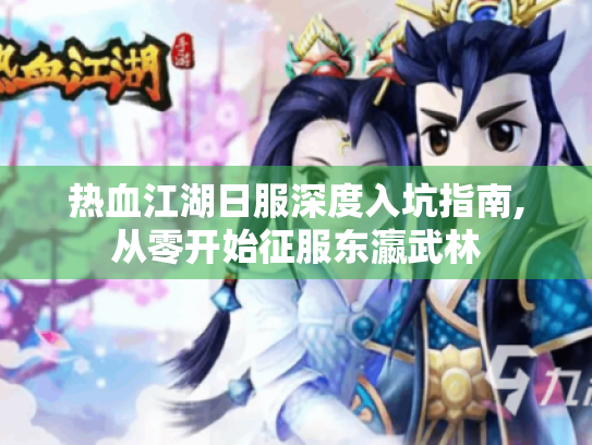 热血江湖日服深度入坑指南,从零开始征服东瀛武林 热血江湖日服深度入坑指南,从零开始征服东瀛武林