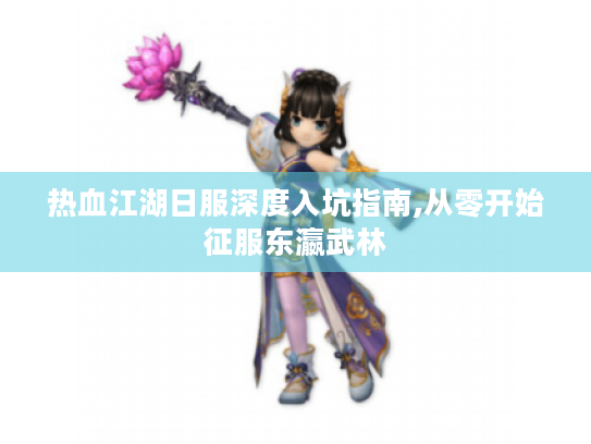 热血江湖日服深度入坑指南,从零开始征服东瀛武林 热血江湖日服深度入坑指南,从零开始征服东瀛武林