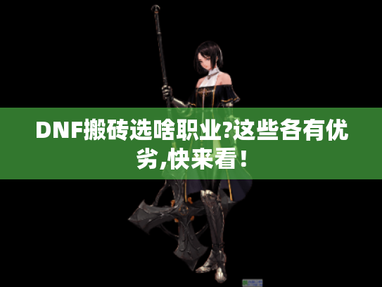 DNF搬砖选啥职业?这些各有优劣,快来看! DNF搬砖选啥职业?这些各有优劣,快来看!