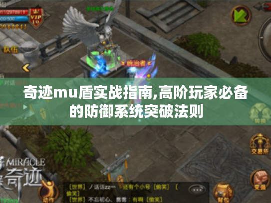 奇迹mu盾实战指南,高阶玩家必备的防御系统突破法则 奇迹mu盾实战指南,高阶玩家必备的防御系统突破法则