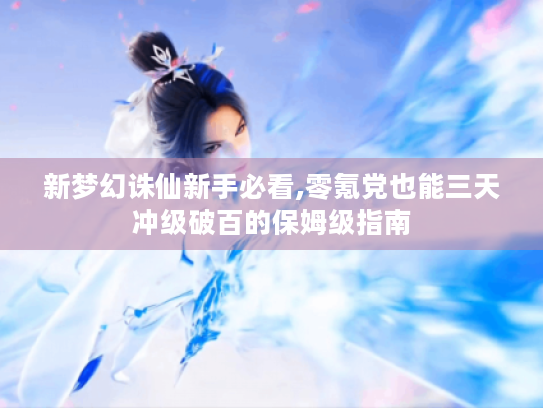 新梦幻诛仙新手必看,零氪党也能三天冲级破百的保姆级指南 新梦幻诛仙新手必看,零氪党也能三天冲级破百的保姆级指南