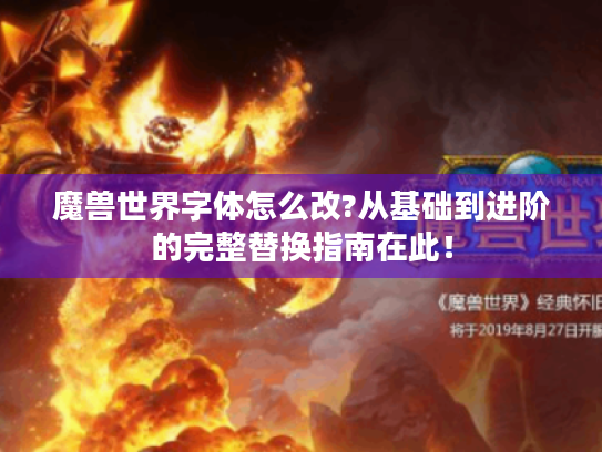 魔兽世界字体怎么改?从基础到进阶的完整替换指南在此! 魔兽世界字体怎么改?从基础到进阶的完整替换指南在此!
