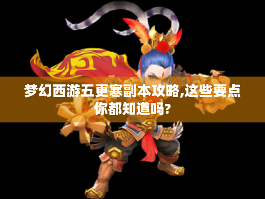 梦幻西游五更寒副本攻略,这些要点你都知道吗? 梦幻西游五更寒副本攻略,这些要点你都知道吗?