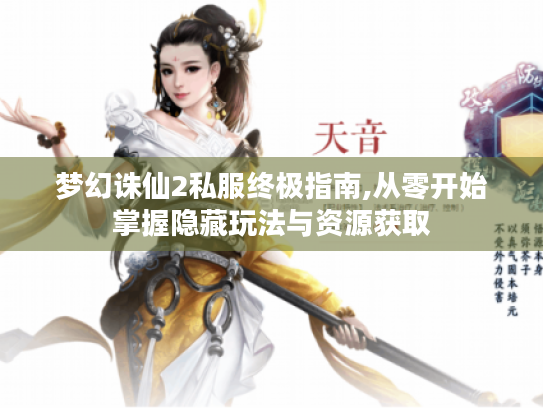梦幻诛仙2私服终极指南,从零开始掌握隐藏玩法与资源获取 梦幻诛仙2私服终极指南,从零开始掌握隐藏玩法与资源获取