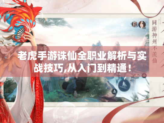 老虎手游诛仙全职业解析与实战技巧,从入门到精通! 老虎手游诛仙全职业解析与实战技巧,从入门到精通!