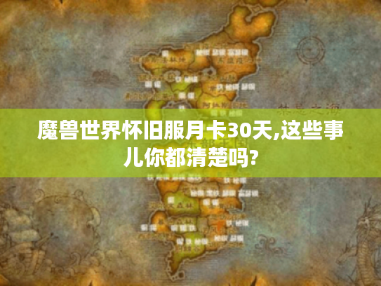 魔兽世界怀旧服月卡30天,这些事儿你都清楚吗? 魔兽世界怀旧服月卡30天,这些事儿你都清楚吗?