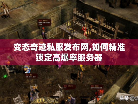 变态奇迹私服发布网,如何精准锁定高爆率服务器 变态奇迹私服发布网,如何精准锁定高爆率服务器