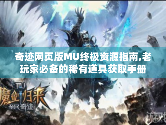 奇迹网页版MU终极资源指南,老玩家必备的稀有道具获取手册 奇迹网页版MU终极资源指南,老玩家必备的稀有道具获取手册