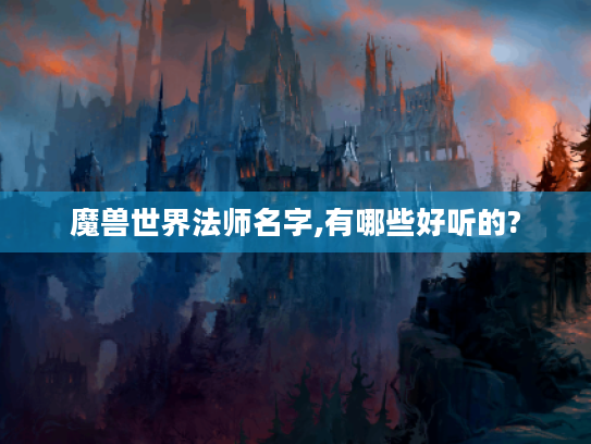 魔兽世界法师名字,有哪些好听的? 魔兽世界法师名字,有哪些好听的?