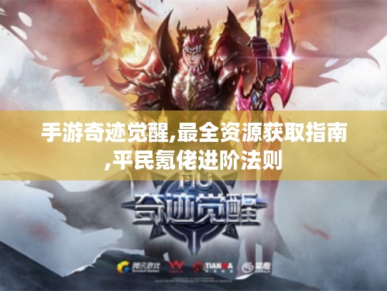 手游奇迹觉醒,最全资源获取指南,平民氪佬进阶法则 手游奇迹觉醒,最全资源获取指南,平民氪佬进阶法则