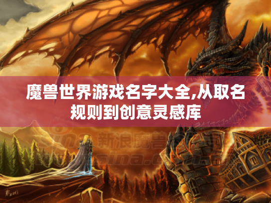 魔兽世界游戏名字大全,从取名规则到创意灵感库 魔兽世界游戏名字大全,从取名规则到创意灵感库