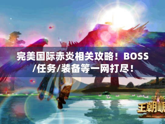 完美国际赤炎相关攻略!BOSS/任务/装备等一网打尽! 完美国际赤炎相关攻略!BOSS/任务/装备等一网打尽!