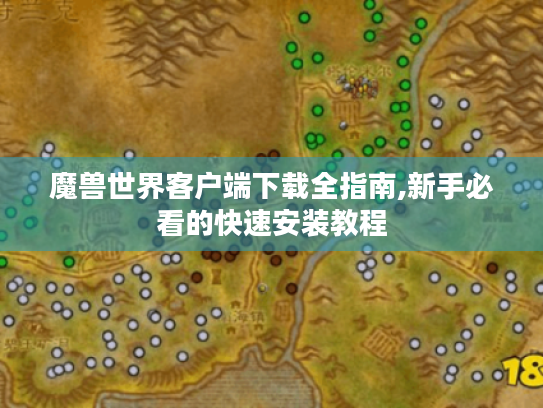 魔兽世界客户端下载全指南,新手必看的快速安装教程 魔兽世界客户端下载全指南,新手必看的快速安装教程