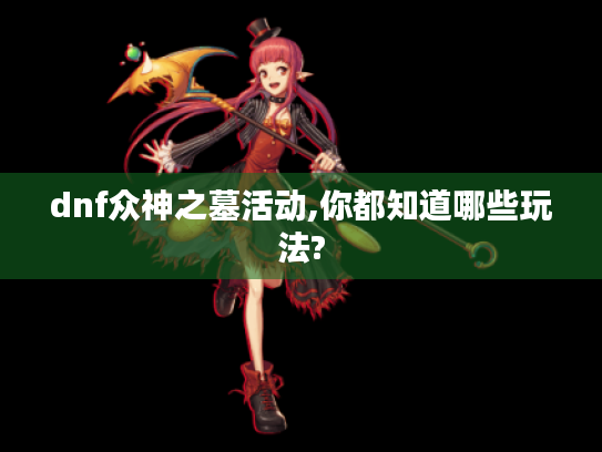 dnf众神之墓活动,你都知道哪些玩法?
