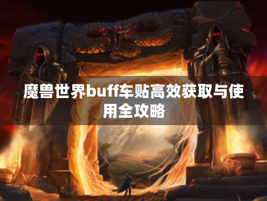 魔兽世界buff车贴高效获取与使用全攻略