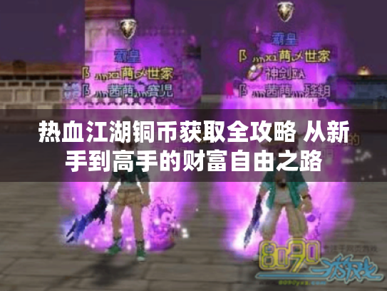 热血江湖铜币获取全攻略 从新手到高手的财富自由之路 热血江湖铜币获取全攻略 从新手到高手的财富自由之路