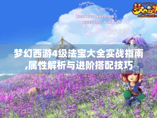 梦幻西游4级法宝大全实战指南,属性解析与进阶搭配技巧 梦幻西游4级法宝大全实战指南,属性解析与进阶搭配技巧