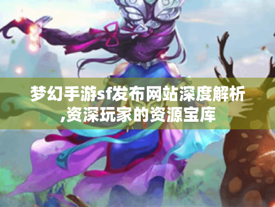 梦幻手游sf发布网站深度解析,资深玩家的资源宝库 梦幻手游sf发布网站深度解析,资深玩家的资源宝库