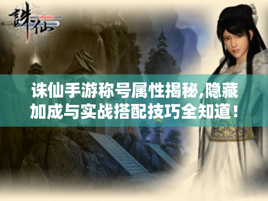 诛仙手游称号属性揭秘,隐藏加成与实战搭配技巧全知道! 诛仙手游称号属性揭秘,隐藏加成与实战搭配技巧全知道!