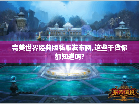 完美世界经典版私服发布网,这些干货你都知道吗? 完美世界经典版私服发布网,这些干货你都知道吗?